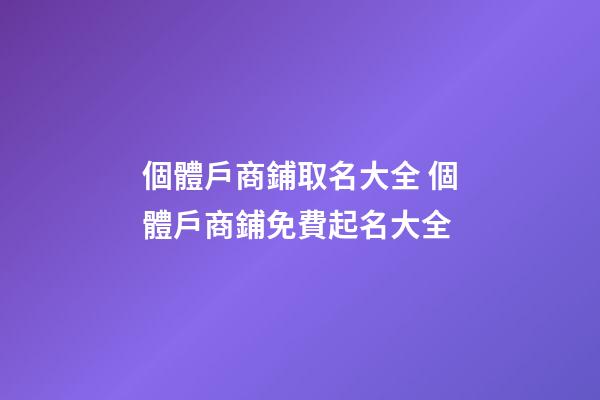 個體戶商鋪取名大全 個體戶商鋪免費起名大全-第1張-店鋪起名-玄機派